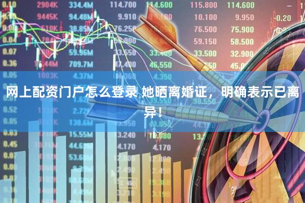 网上配资门户怎么登录 她晒离婚证，明确表示已离异！