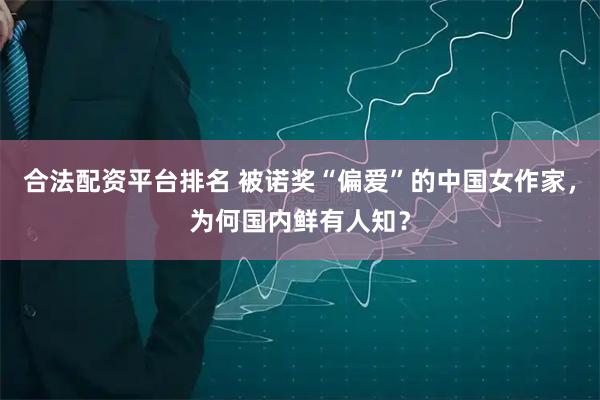 合法配资平台排名 被诺奖“偏爱”的中国女作家，为何国内鲜有人知？
