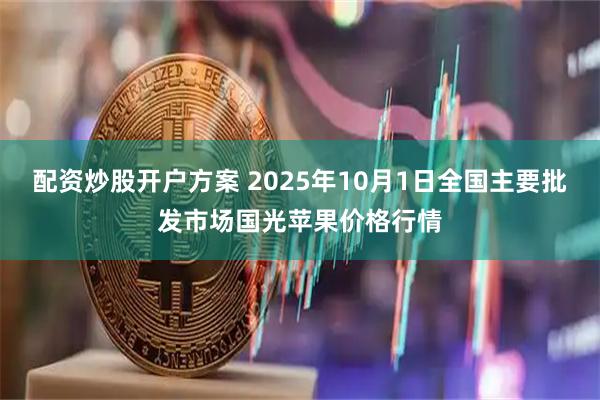 配资炒股开户方案 2025年10月1日全国主要批发市场国光苹果价格行情