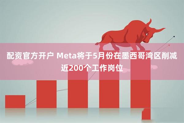 配资官方开户 Meta将于5月份在墨西哥湾区削减近200个工作岗位